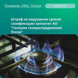 Псковские газовщики заплатят 600 тысяч рублей за сорванные сроки газификации